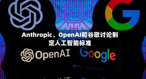 Anthropic、OpenAI和谷歌讨论制定人工智能标准-第2张图片