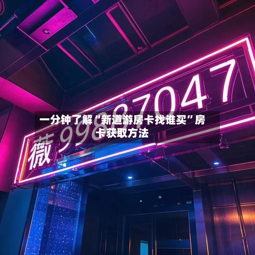 一分钟了解“新道游房卡找谁买	”房卡获取方法-第3张图片