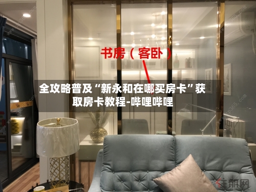 全攻略普及“新永和在哪买房卡”获取房卡教程-哔哩哔哩-第3张图片
