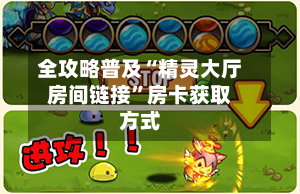 全攻略普及“精灵大厅房间链接”房卡获取方式-第2张图片