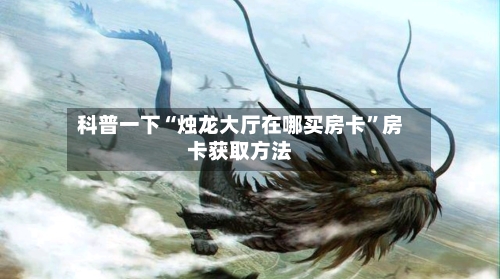 科普一下“烛龙大厅在哪买房卡	”房卡获取方法-第2张图片