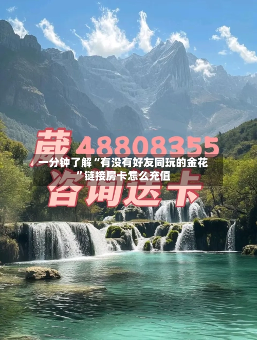 一分钟了解“有没有好友同玩的金花	”链接房卡怎么充值-第3张图片