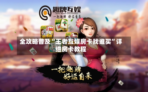 全攻略普及“王者互娱房卡找谁买	”详细房卡教程-第2张图片