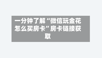 一分钟了解“微信玩金花怎么买房卡	”房卡链接获取-第2张图片