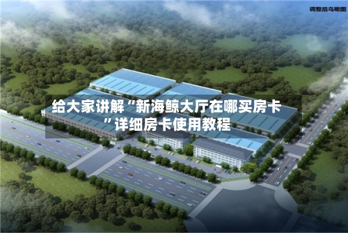 给大家讲解“新海鲸大厅在哪买房卡”详细房卡使用教程-第3张图片