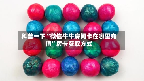 科普一下“微信牛牛房间卡在哪里充值”房卡获取方式-第2张图片