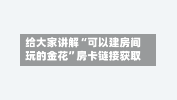 给大家讲解“可以建房间玩的金花”房卡链接获取-第3张图片