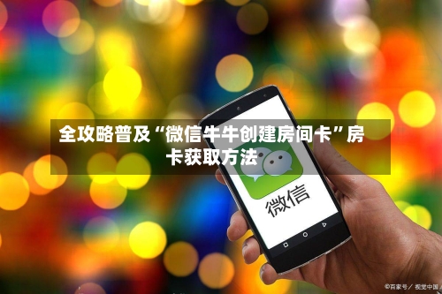 全攻略普及“微信牛牛创建房间卡	”房卡获取方法-第2张图片