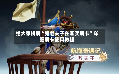 给大家讲解“新老夫子在哪买房卡”详细房卡使用教程-第2张图片