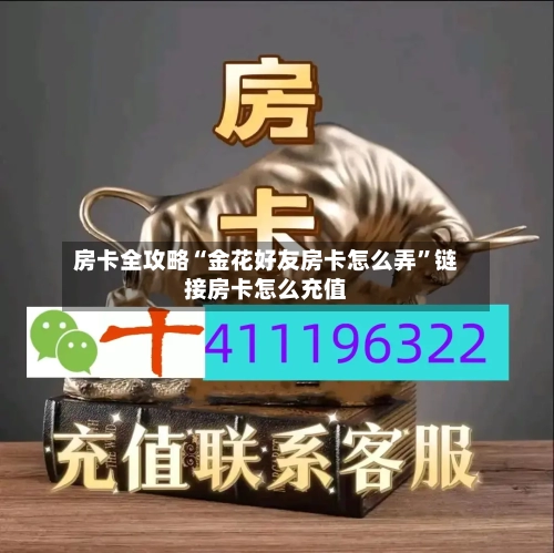 房卡全攻略“金花好友房卡怎么弄”链接房卡怎么充值-第3张图片