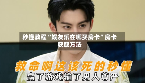 秒懂教程“娱友乐在哪买房卡”房卡获取方法-第3张图片