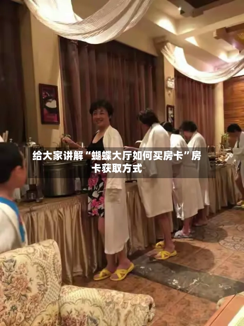 给大家讲解“蝴蝶大厅如何买房卡”房卡获取方式-第2张图片
