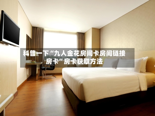 科普一下“九人金花房间卡房间链接房卡”房卡获取方法-第2张图片