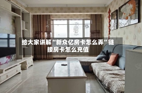 给大家讲解“新众亿房卡怎么弄”链接房卡怎么充值-第3张图片