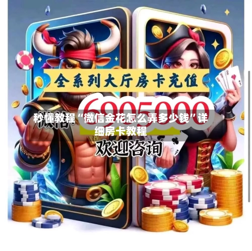秒懂教程“微信金花怎么弄多少钱	”详细房卡教程-第3张图片