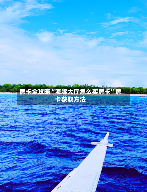 房卡全攻略“海豚大厅怎么买房卡”房卡获取方法-第2张图片