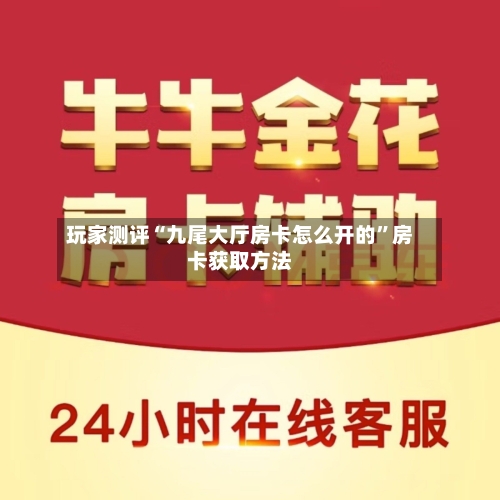 玩家测评“九尾大厅房卡怎么开的”房卡获取方法-第2张图片