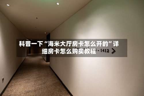 科普一下“海米大厅房卡怎么开的	”详细房卡怎么购买教程-第3张图片