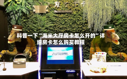科普一下“海米大厅房卡怎么开的”详细房卡怎么购买教程-第2张图片