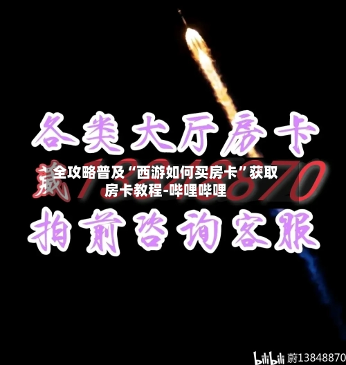 全攻略普及“西游如何买房卡	”获取房卡教程-哔哩哔哩-第2张图片