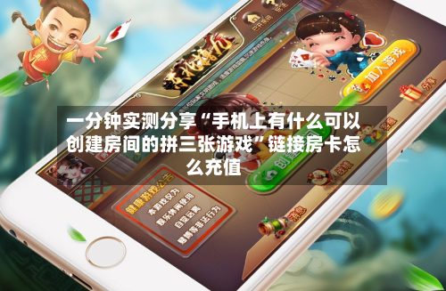 一分钟实测分享“手机上有什么可以创建房间的拼三张游戏”链接房卡怎么充值-第2张图片
