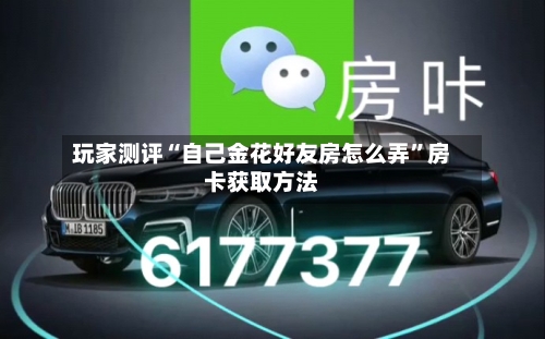 玩家测评“自己金花好友房怎么弄”房卡获取方法-第2张图片