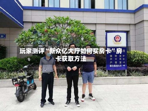 玩家测评“新众亿大厅如何买房卡	”房卡获取方法-第2张图片