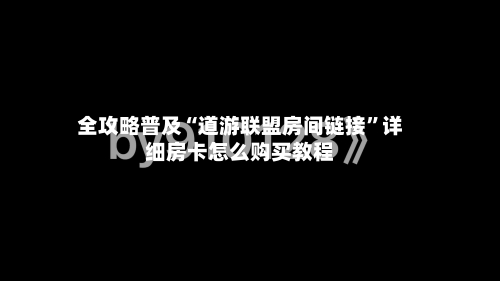 全攻略普及“道游联盟房间链接”详细房卡怎么购买教程-第2张图片