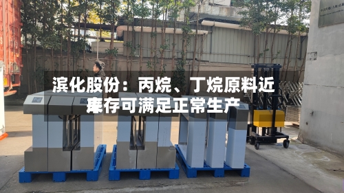 滨化股份：丙烷、丁烷原料近来库存可满足正常生产-第2张图片