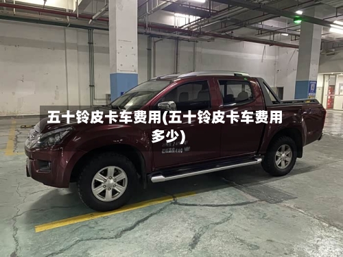 五十铃皮卡车费用(五十铃皮卡车费用多少)-第2张图片