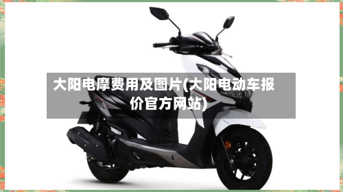 大阳电摩费用及图片(大阳电动车报价官方网站)