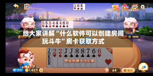 给大家讲解“什么软件可以创建房间玩斗牛	”房卡获取方式-第2张图片