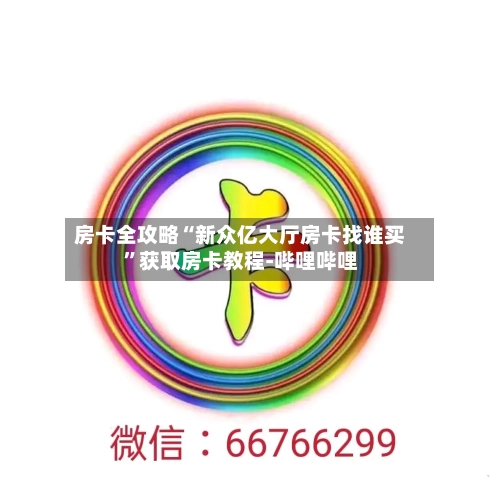 房卡全攻略“新众亿大厅房卡找谁买”获取房卡教程-哔哩哔哩-第2张图片
