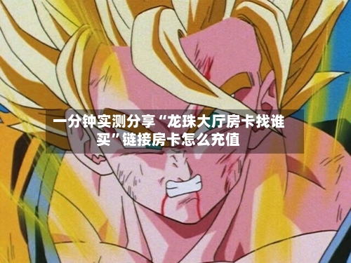 一分钟实测分享“龙珠大厅房卡找谁买”链接房卡怎么充值-第2张图片