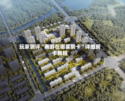 玩家测评“南游在哪买房卡”详细房卡教程-第2张图片