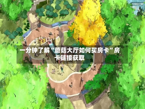 一分钟了解“蘑菇大厅如何买房卡”房卡链接获取-第3张图片