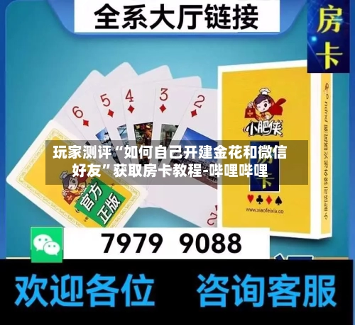 玩家测评“如何自己开建金花和微信好友”获取房卡教程-哔哩哔哩-第2张图片