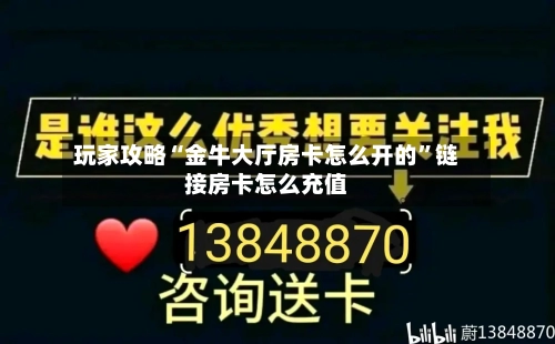 玩家攻略“金牛大厅房卡怎么开的	”链接房卡怎么充值-第2张图片