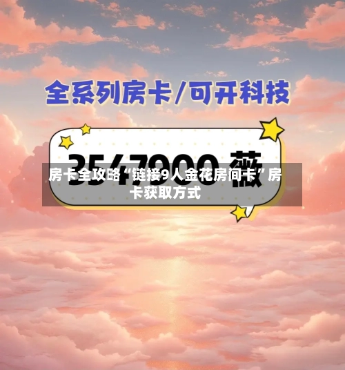 房卡全攻略“链接9人金花房间卡”房卡获取方式-第2张图片