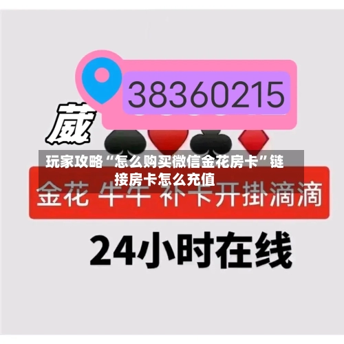 玩家攻略“怎么购买微信金花房卡”链接房卡怎么充值-第3张图片