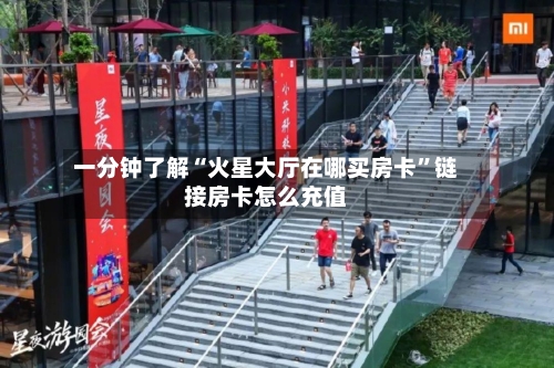 一分钟了解“火星大厅在哪买房卡	”链接房卡怎么充值-第3张图片