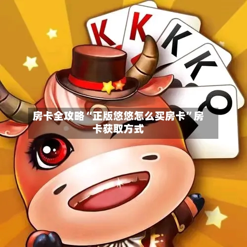 房卡全攻略“正版悠悠怎么买房卡”房卡获取方式