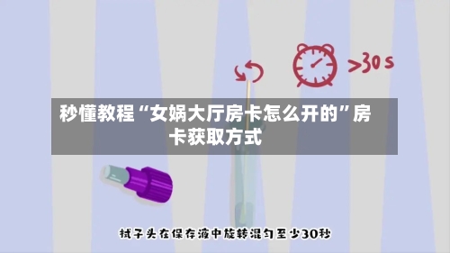 秒懂教程“女娲大厅房卡怎么开的	”房卡获取方式-第3张图片