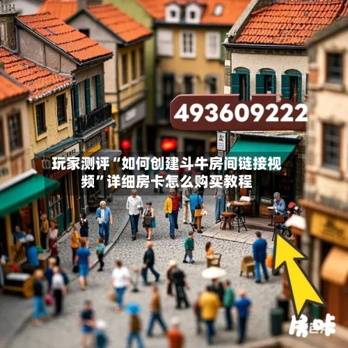 玩家测评“如何创建斗牛房间链接视频”详细房卡怎么购买教程-第3张图片