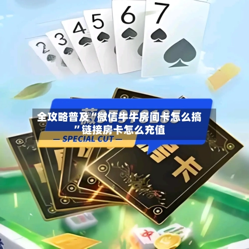 全攻略普及“微信牛牛房间卡怎么搞	”链接房卡怎么充值-第2张图片