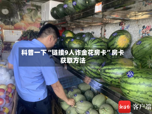 科普一下“链接9人诈金花房卡	”房卡获取方法-第3张图片