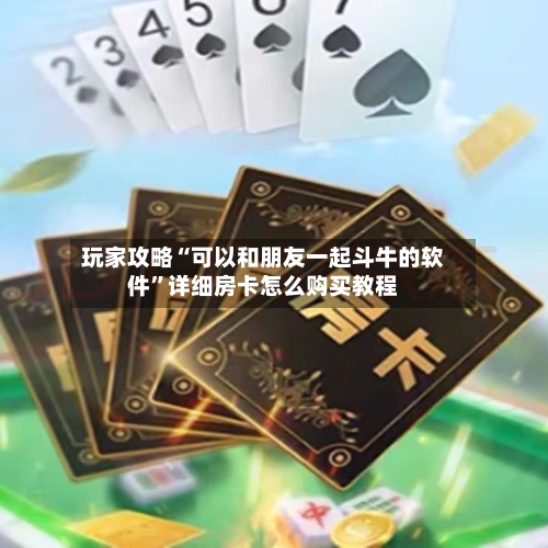 玩家攻略“可以和朋友一起斗牛的软件”详细房卡怎么购买教程-第3张图片