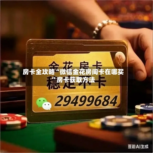 房卡全攻略“微信金花房间卡在哪买”房卡获取方法-第2张图片