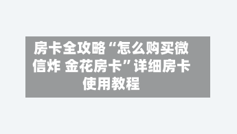 房卡全攻略“怎么购买微信炸 金花房卡”详细房卡使用教程-第2张图片