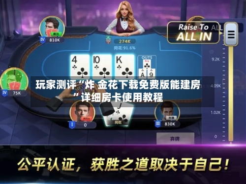 玩家测评“炸 金花下载免费版能建房”详细房卡使用教程-第2张图片
